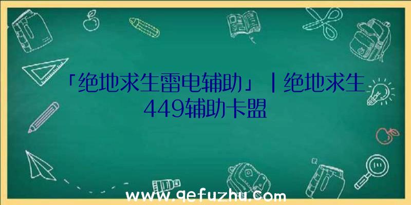 「绝地求生雷电辅助」|绝地求生449辅助卡盟